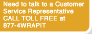 Need to talk to a Customer Service Representative CALL TOLL FREE at 877-4WRAPIT